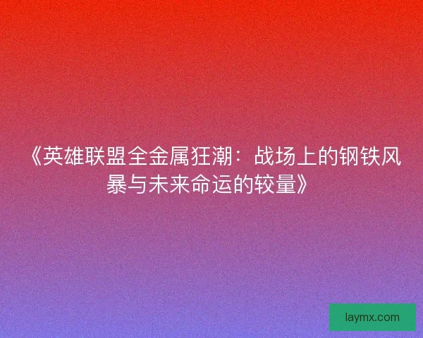 《英雄联盟全金属狂潮：战场上的钢铁风暴与未来命运的较量》