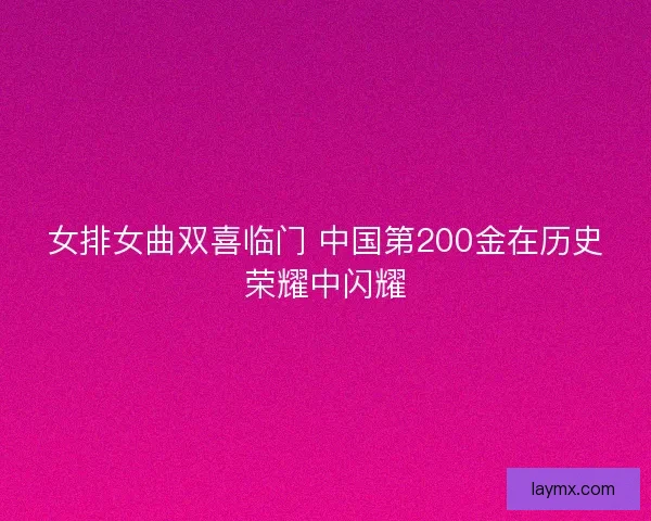女排女曲双喜临门 中国第200金在历史荣耀中闪耀