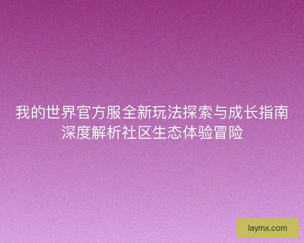 我的世界官方服全新玩法探索与成长指南深度解析社区生态体验冒险