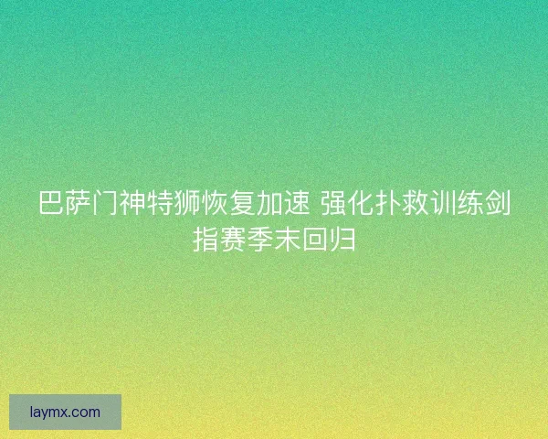 巴萨门神特狮恢复加速 强化扑救训练剑指赛季末回归