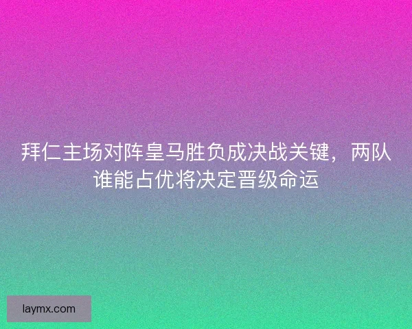 拜仁主场对阵皇马胜负成决战关键,两队谁能占优将决定晋级命运 拜仁主场对阵皇马胜负成决战关键,两队谁能占优将决定晋级命运
