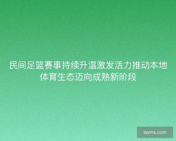 民间足篮赛事持续升温激发活力推动本地体育生态迈向成熟新阶段