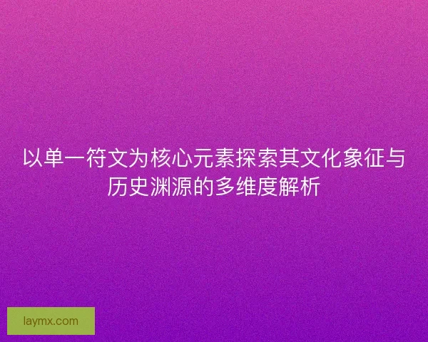 以单一符文为核心元素探索其文化象征与历史渊源的多维度解析 以单一符文为核心元素探索其文化象征与历史渊源的多维度解析