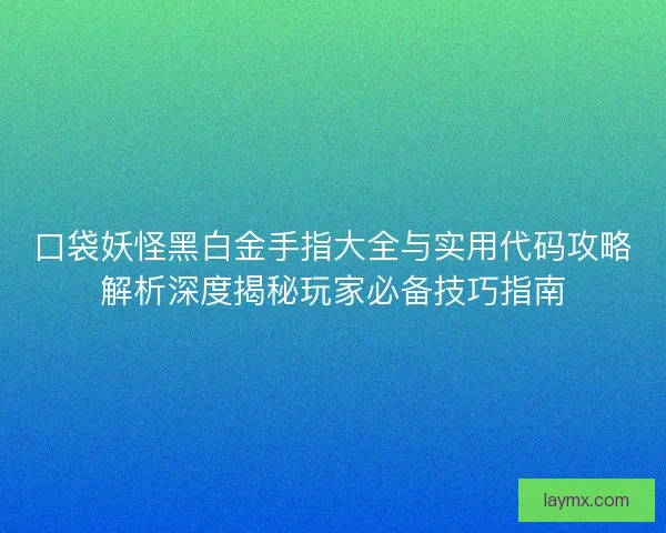 口袋妖怪黑白金手指大全与实用代码攻略解析深度揭秘玩家必备技巧指南 口袋妖怪黑白金手指大全与实用代码攻略解析深度揭秘玩家必备技巧指南