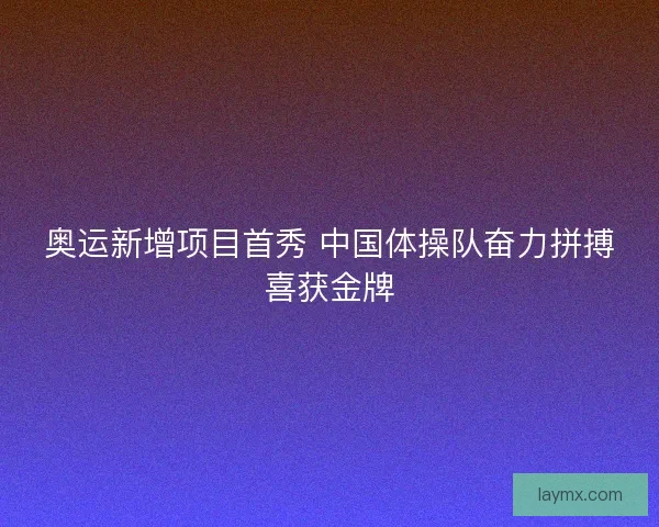 奥运新增项目首秀 中国体操队奋力拼搏喜获金牌